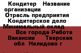 Кондитер › Название организации ­ Dia Service › Отрасль предприятия ­ Кондитерское дело › Минимальный оклад ­ 25 000 - Все города Работа » Вакансии   . Тверская обл.,Нелидово г.